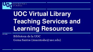 uoc.edu
uoc.edu
Biblioteca de la UOC
Gema Santos (msantoshe@uoc.edu)
UOC Virtual Library
Teaching Services and
Learning Re...