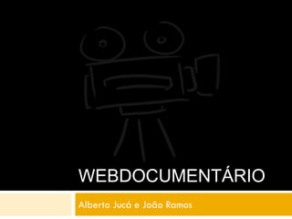 WEBDOCUMENTÁRIO
Alberto Jucá e João Ramos
 