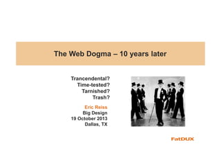 The Web Dogma – 10 years later

Trancendental?
Time-tested?
Tarnished?
Trash?
Eric Reiss
Big Design
19 October 2013
Dallas, TX

 