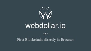 webdollar.io
First Blockchain directly in Browser
...
 