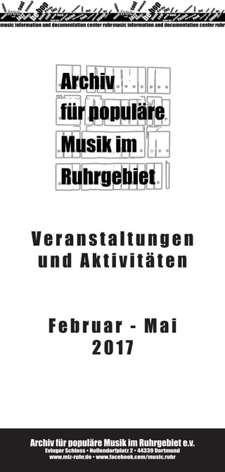 Veranstaltungen
und Aktivitäten
Februar - Mai
2017
Archiv für populäre Musik im Ruhrgebiet e. V.
Evinger Schloss • Nollendorfplatz 2 • 44339 Dortmund
www.miz-ruhr.de • www.facebook.com/music.ruhr
 