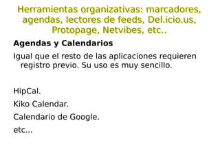 Herramientas de trabajo colaborativo : Google Docs, Basecamp, Writeboard, Wikis, etc Google Docs: Permite editar un texto conectado a internet Permite exportar ese texto a archivos de OpenOffice y MS Word. Mediante el enlace “Subir” podemos subir a internet archivos de MS Word, RTF y OpenOffice para ser editados. Se puede modificar el texto de forma simultánea por varias personas. Se puede publicar el texto para que esté visible por internet al público. La edición es simple y fácil. 