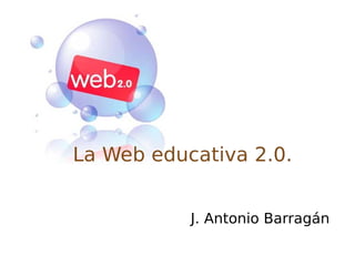 La Web educativa 2.0. J. Antonio Barragán 
