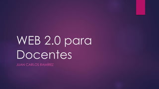 WEB 2.0 para
Docentes
JUAN CARLOS RAMÍREZ
 