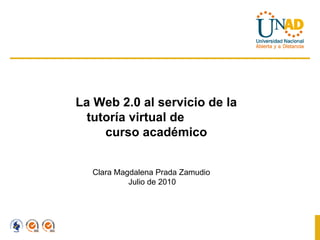 La Web 2.0 al servicio de la tutoría virtual de  curso académico Clara Magdalena Prada Zamudio Julio de 2010 