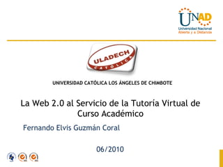 La Web 2.0 al Servicio de la Tutoría Virtual de Curso Académico Fernando Elvis Guzmán Coral 06/2010 UNIVERSIDAD CATÓLICA LOS ÁNGELES DE CHIMBOTE 