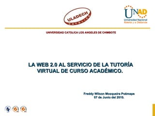 LA WEB 2.0 AL SERVICIO DE LA TUTORÍA VIRTUAL DE CURSO ACADÉMICO.  UNIVERSIDAD CATOLICA LOS ANGELES DE CHIMBOTE Freddy Wilson Mosqueira Poémape 07 de Junio del 2010. 