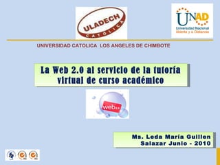 La Web 2.0 al servicio de la tutoría virtual de curso académico Ms. Leda María Guillen Salazar Junio - 2010 UNIVERSIDAD CATOLICA  LOS ANGELES DE CHIMBOTE 