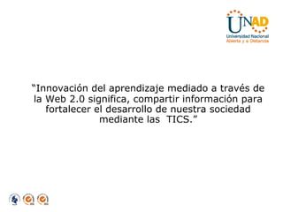 “ Innovación del aprendizaje mediado a través de la Web 2.0 significa, compartir información para fortalecer el desarrollo de nuestra sociedad mediante las  TICS.” 