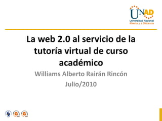 La web 2.0 al servicio de la
  tutoría virtual de curso
        académico
  Williams Alberto Rairán Rincón
            Julio/2010
 