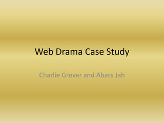 Web Drama Case Study

Charlie Grover and Abass Jah
 