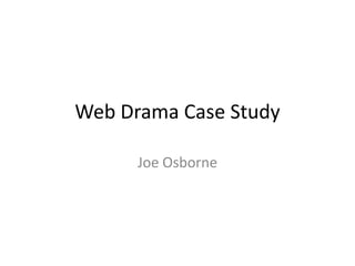 Web Drama Case Study

      Joe Osborne
 