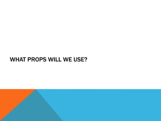 WHAT PROPS WILL WE USE?
