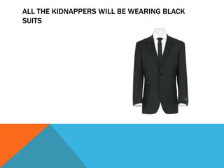 ALL THE KIDNAPPERS WILL BE WEARING BLACK
SUITS
