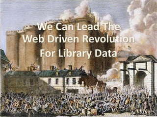 Web	
  Driven	
  Revolution	
  
For	
  Library	
  Data
We	
  Can	
  Lead	
  The
 