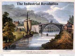 Image	
  courtesy	
  of:	
  Shropshire	
  County	
  Council1779	
  (c.)
The Industrial Revolution
 