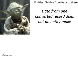 Data from one
converted record does
not an entity make
Entities:	
  Getting	
  from	
  here	
  to	
  there
 