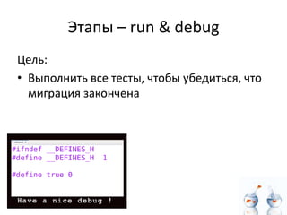 Этапы – run & debug
Цель:
• Выполнить все тесты, чтобы убедиться, что
  миграция закончена
 