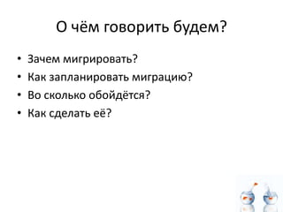 О чём говорить будем?
•   Зачем мигрировать?
•   Как запланировать миграцию?
•   Во сколько обойдётся?
•   Как сделать её?
 