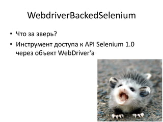 WebdriverBackedSelenium
• Что за зверь?
• Инструмент доступа к API Selenium 1.0
  через объект WebDriver’a
 