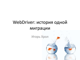WebDriver: история одной
       миграции
        Игорь Хрол
 
