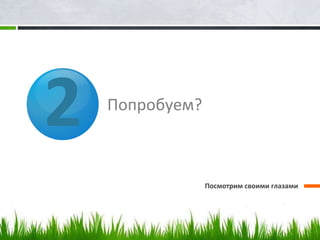 2   Попробуем?



                 Посмотрим своими глазами
 