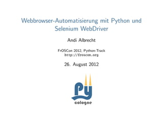 Webbrowser-Automatisierung mit Python und
           Selenium WebDriver
                 Andi Albrecht

            FrOSCon 2012, Python-Track
               http://froscon.org

               26. August 2012
 