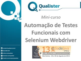 contato@qualister.com.br! ! 
(48) 3285-5615! ! 
twitter.com/qualister! ! 
facebook.com/qualister! ! linkedin.com/company/qualister 
Mini-­‐curso 
Automação 
de 
Testes 
Funcionais 
com 
Selenium 
Webdriver 
 