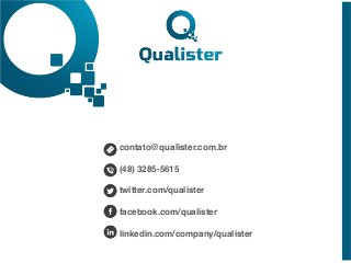 contato@qualister.com.br ! 
! 
(48) 3285-5615! 
! 
twitter.com/qualister! 
! 
facebook.com/qualister! 
! 
linkedin.com/company/qualister 
