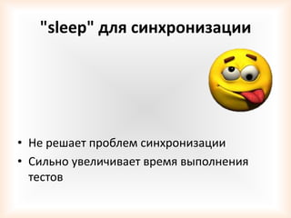 "sleep" для синхронизации




• Не решает проблем синхронизации
• Сильно увеличивает время выполнения
  тестов
 