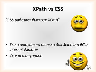 XPath vs CSS
“CSS работает быстрее XPath”




• Было актуально только для Selenium RC и
  Internet Explorer
• Уже неактуально
 