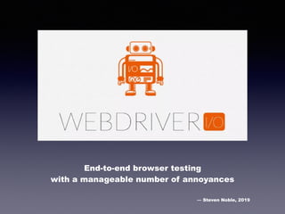 End-to-end browser testing  
with a manageable number of annoyances
— Steven Noble, 2019
 