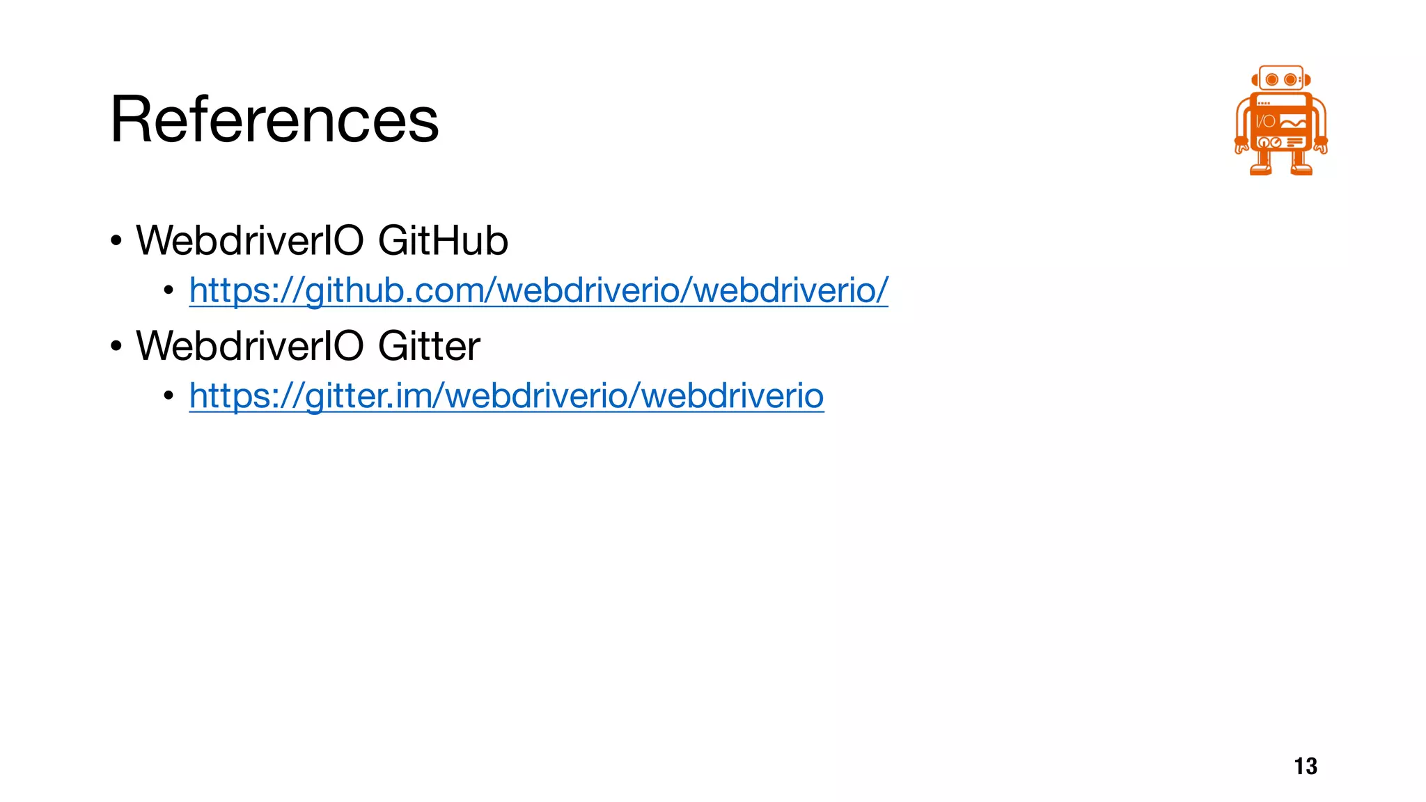 References
• WebdriverIO GitHub
• https://github.com/webdriverio/webdriverio/
• WebdriverIO Gitter
• https://gitter.im/webdriverio/webdriverio
13
 