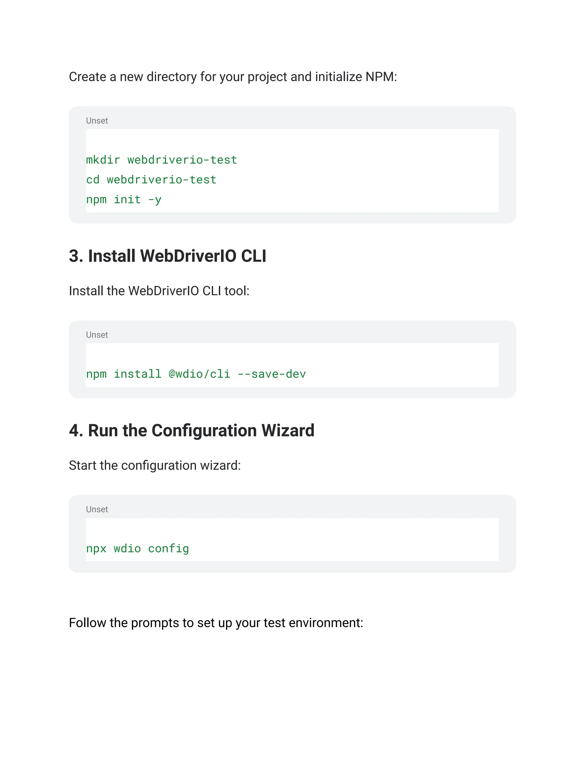 Unset
Unset
Unset
Create a new directory for your project and initialize NPM:
mkdir webdriverio-test
cd webdriverio-test
npm init -y
3. Install WebDriverIO CLI
Install the WebDriverIO CLI tool:
npm install @wdio/cli --save-dev
4. Run the Configuration Wizard
Start the configuration wizard:
npx wdio config
‍
Follow the prompts to set up your test environment:
 