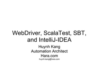 WebDriver, ScalaTest, SBT,
    and IntelliJ-IDEA
          Huynh Kang
      Automation Architect
           Hara.com
          huynh.kang@hara.com
 