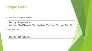 Sample Codes
 Store text of targeted element
 Get page title
String dropdown =
driver.findElement(By.tagName("select")).getText();
driver.getTitle();
 