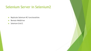 Selenium Server in Selenium2
 Replicate Selenium RC functionalities
 Remote WebDriver
 Selenium Grid 2
4
 