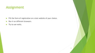 Assignment
 Fill the form of registration on a test website of your choice.
 Run it on different browsers.
 Try to use waits.
26
 