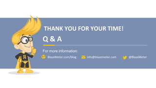 THANK	
  YOU	
  FOR	
  YOUR	
  TIME!	
  	
  
Q	
  &	
  A	
  
For more information:
BlazeMeter.com/blog	
   info@blazemeter.com	
   @BlazeMeter	
  
 