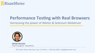 Performance	
  Tes-ng	
  with	
  Real	
  Browsers	
  
Harnessing	
  the	
  power	
  of	
  JMeter	
  &	
  Selenium	
  Webdriver	
  
785 Castro Street, Mountain View, CA 94041 | 1.855.445.2285 | info@blazemeter.com
BlazeMeter
OPHIR	
  PRUSAK	
  
Chief	
  Evangelist	
  -­‐	
  BlazeMeter	
  
 