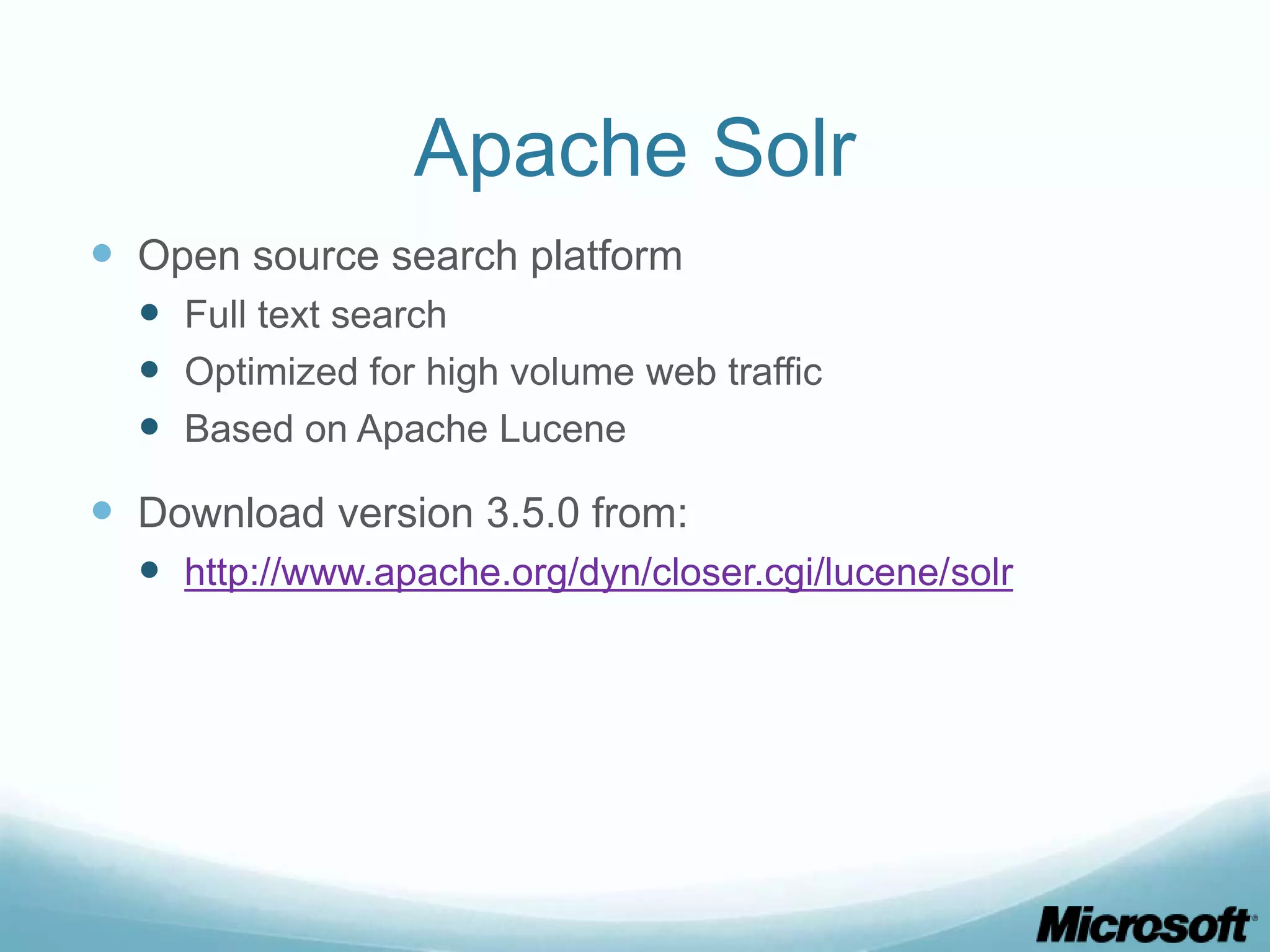 Apache Solr
 Open source search platform
   Full text search
   Optimized for high volume web traffic
   Based on Apache Lucene
 Download version 3.5.0 from:
   http://www.apache.org/dyn/closer.cgi/lucene/solr
 