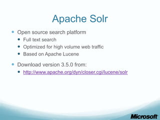 Apache Solr
 Open source search platform
   Full text search
   Optimized for high volume web traffic
   Based on Apache Lucene
 Download version 3.5.0 from:
   http://www.apache.org/dyn/closer.cgi/lucene/solr
 