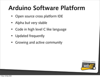 Arduino Software Platform
                 • Open source cross platform IDE
                 • Alpha but very stable
     ...