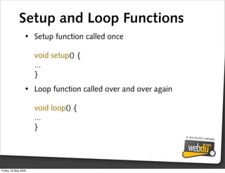 Setup and Loop Functions
                 • Setup function called once

                      void setup() {
             ...