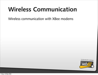 Wireless Communication
             Wireless communication with XBee modems




Friday, 22 May 2009
 