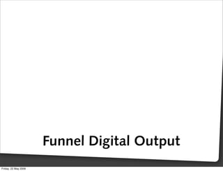 Funnel Digital Output
Friday, 22 May 2009
 