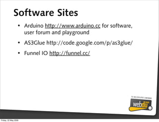 Software Sites
                 • Arduino http://www.arduino.cc for software,
                   user forum and playground...