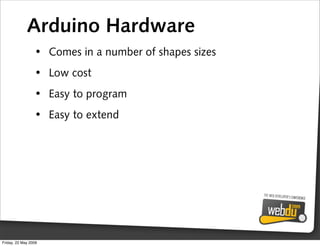 Arduino Hardware
                 • Comes in a number of shapes sizes
                 • Low cost
                 • Easy ...