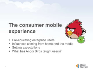 The consumer mobile
        experience
           Pre-educating enterprise users
           Influences coming from home and the media
           Setting expectations
           What has Angry Birds taught users?



   12

www.proservondemand.com   PSOD proprietary and confidential 2009 - duplication is prohibited   12
 