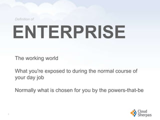 Definition of




       ENTERPRISE
       The working world

       What you're exposed to during the normal course of
       your day job

       Normally what is chosen for you by the powers-that-be



   5

www.proservondemand.com   PSOD proprietary and confidential 2009 - duplication is prohibited   5
 